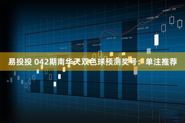 易投投 042期南华天双色球预测奖号：单注推荐