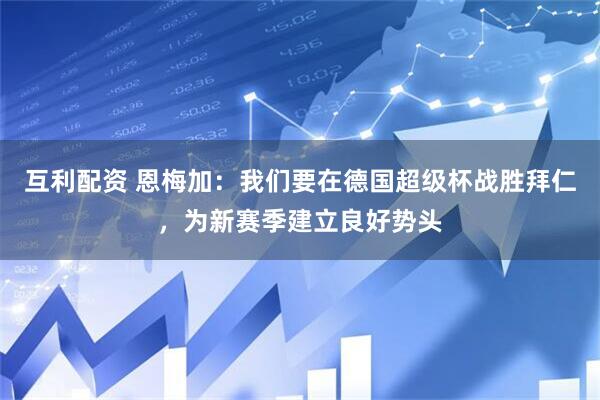 互利配资 恩梅加：我们要在德国超级杯战胜拜仁，为新赛季建立良好势头